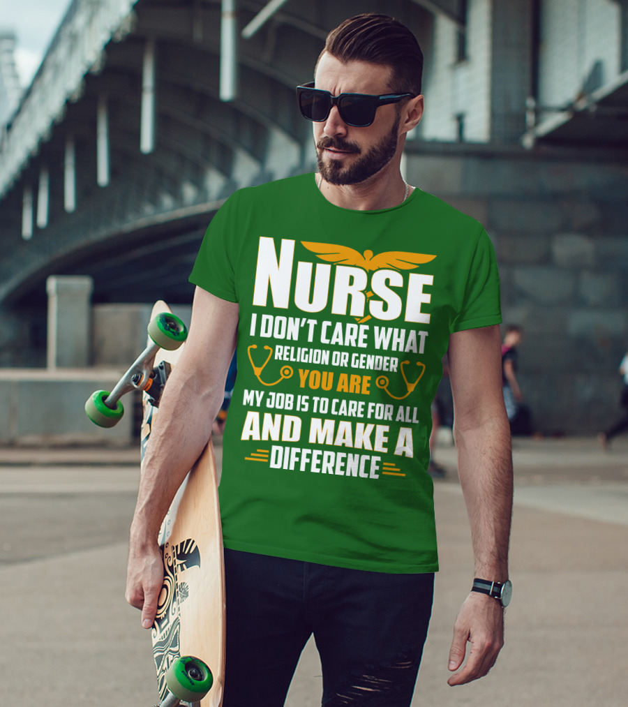 Nurse I Don't Care What Religion Or Gender You Are My Job Is To Care For All And Make A Difference T-Shirt