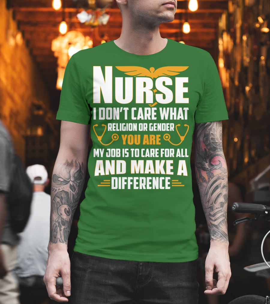 Nurse I Don't Care What Religion Or Gender You Are My Job Is To Care For All And Make A Difference T-Shirt