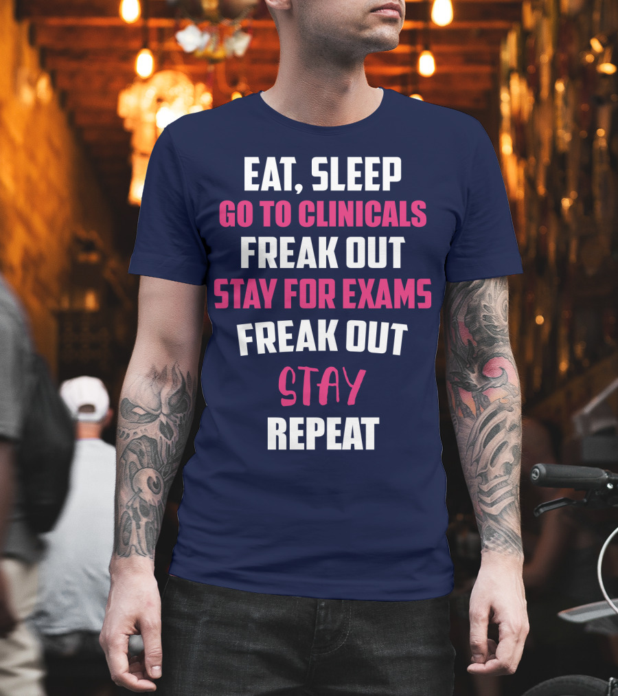 Eat Sleep Go to Clinicals Freak Out Stay for Exams Freak Out Stay Repeat T-Shirt