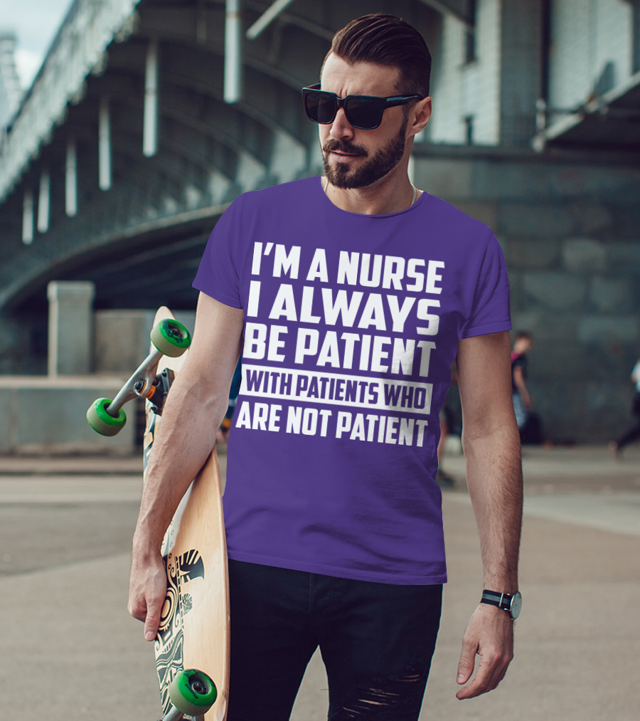 I'm A Nurse I Always Be Patient With Patients Who Are Not Patient T-Shirt