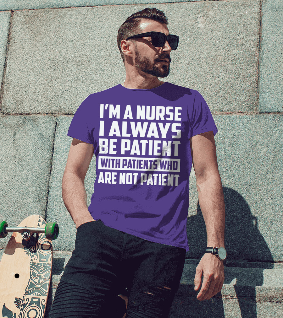 I'm A Nurse I Always Be Patient With Patients Who Are Not Patient T-Shirt