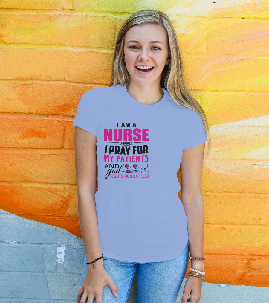 I Am A Nurse I Pray For My Patients And God Fights Our Battles T-Shirt