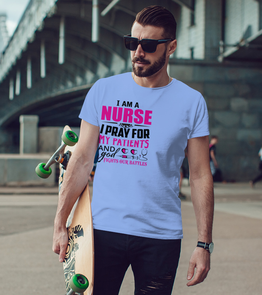 I Am A Nurse I Pray For My Patients And God Fights Our Battles T-Shirt