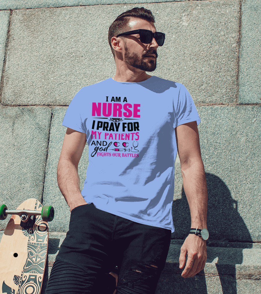 I Am A Nurse I Pray For My Patients And God Fights Our Battles T-Shirt