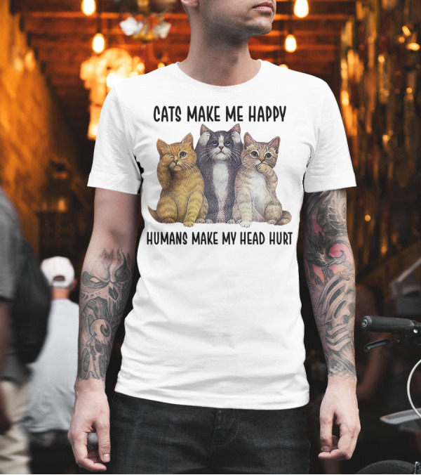 CATS MAKE ME HAPPY HUMANS MAKE MY HEAD HURT T-Shirt CATS MAKE ME HAPPY HUMANS MAKE MY HEAD HURT T-Shirt