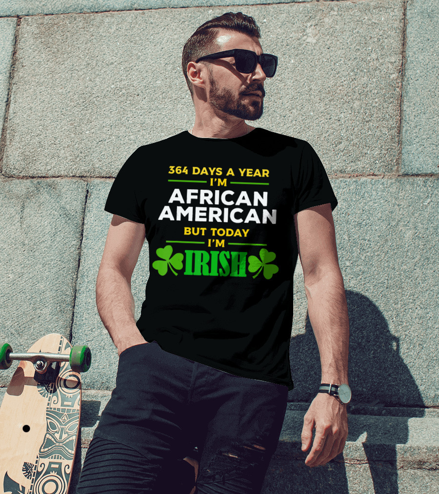 364 Days A Year I'm African American But Today I'm Irish T-Shirt