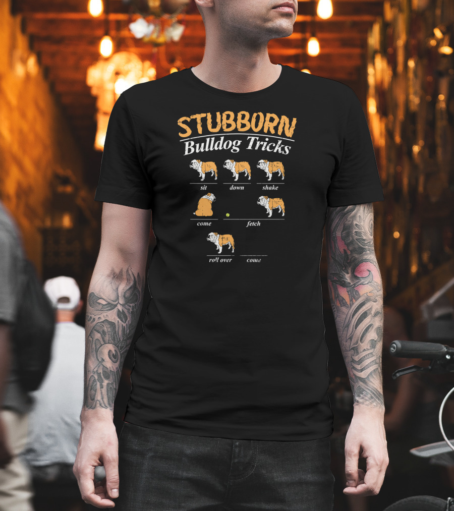 Stubborn Bulldog Tricks Sit Down Shake Come Fetch Roll Over Come T-Shirt
