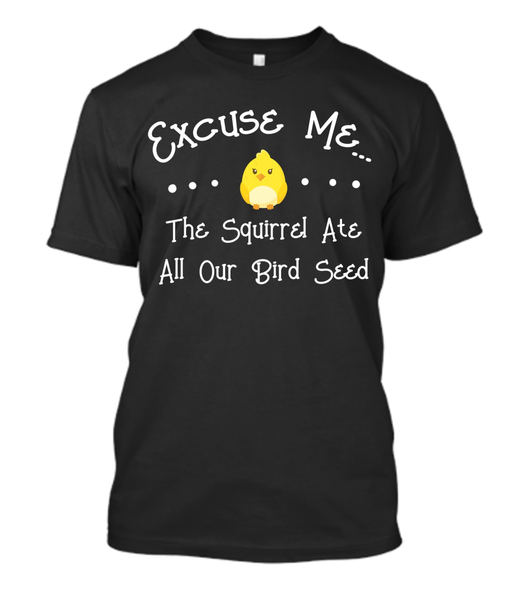 Excuse Me The Squirrel Ate All Our Bird Seed T-Shirt
