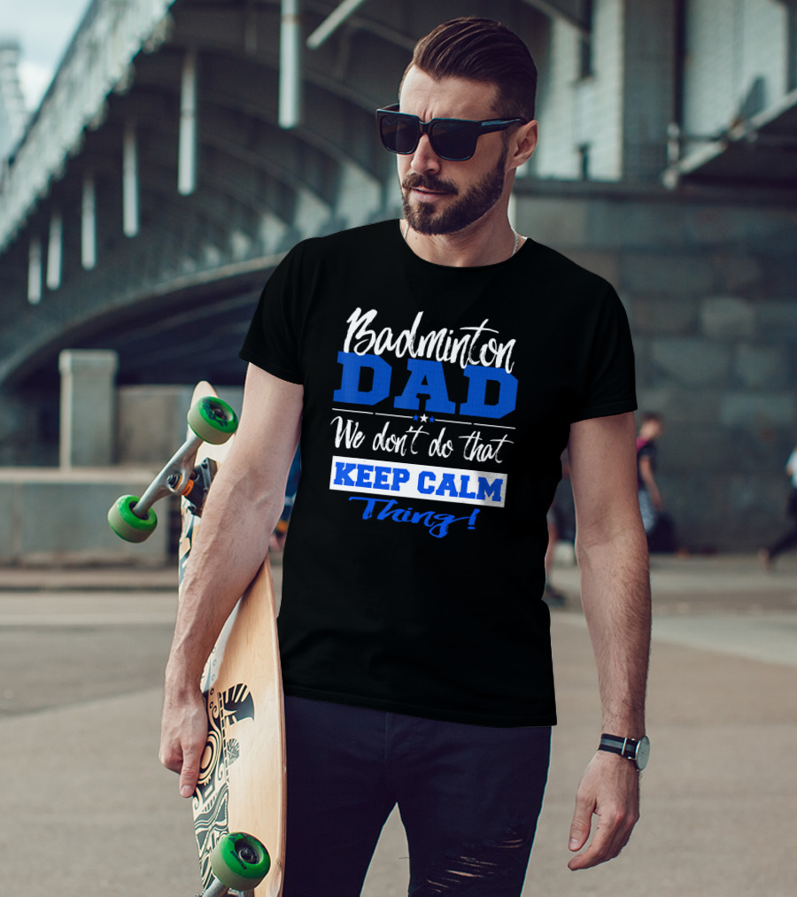 Badminton Dad We Don’t Do That Keep Calm Thing T-Shirt