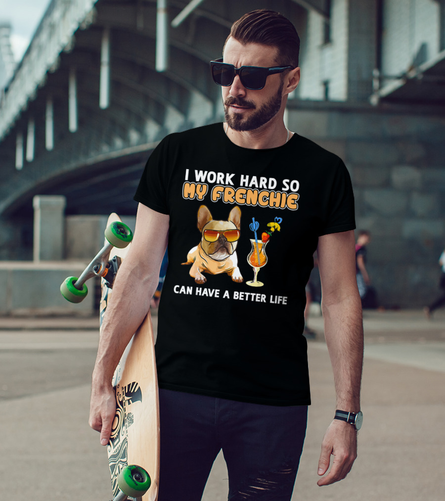 I Work Hard So My Frenchie Can Have A Better Life French Bulldog Fun T-Shirt