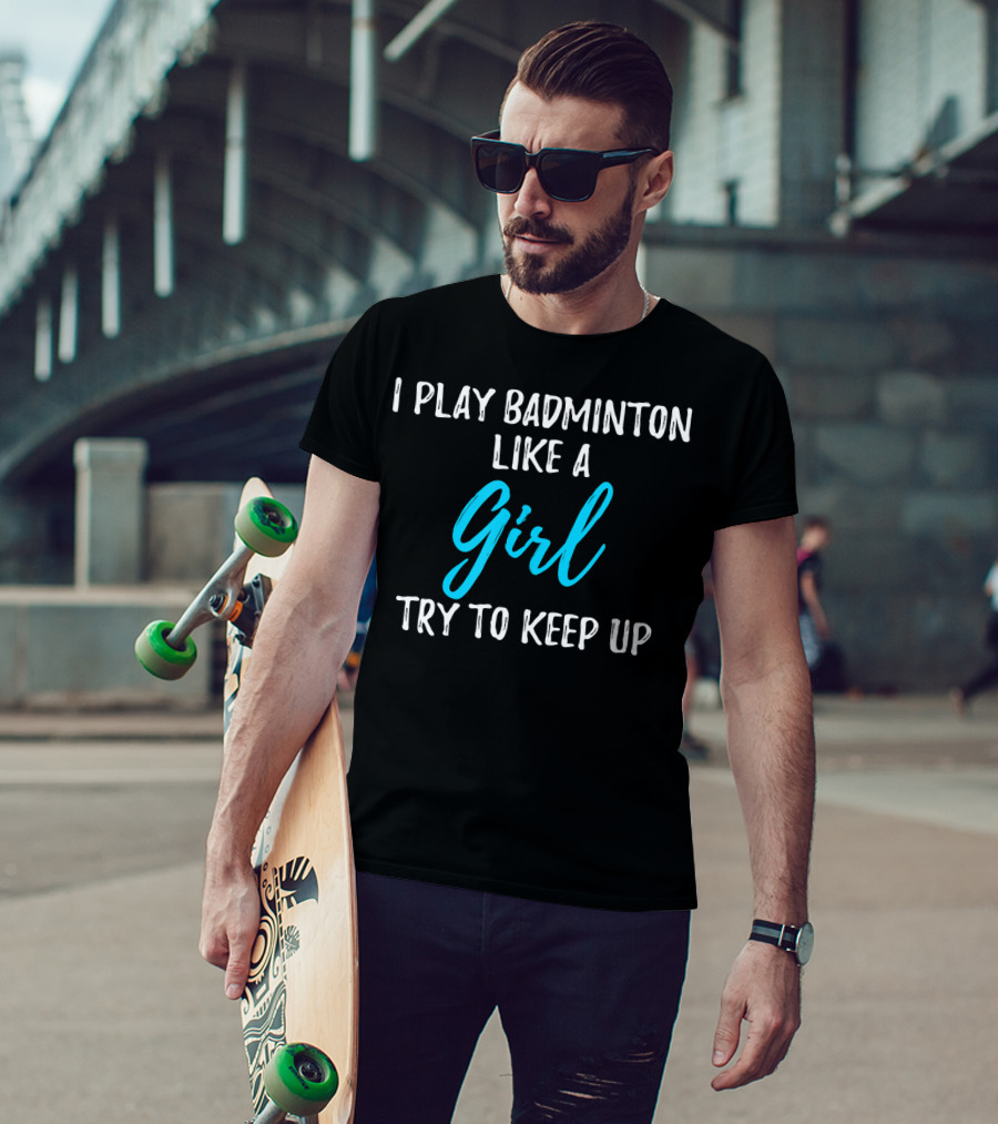 I Play Badminton Like A Girl Try To Keep Up T-Shirt