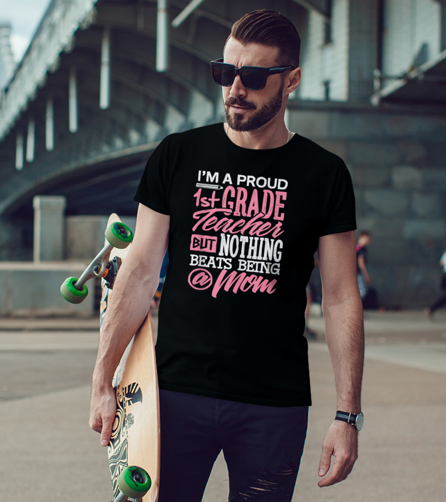 I'm A Proud 1st Grade Teacher But Nothing Beats Being A Mom T-Shirt