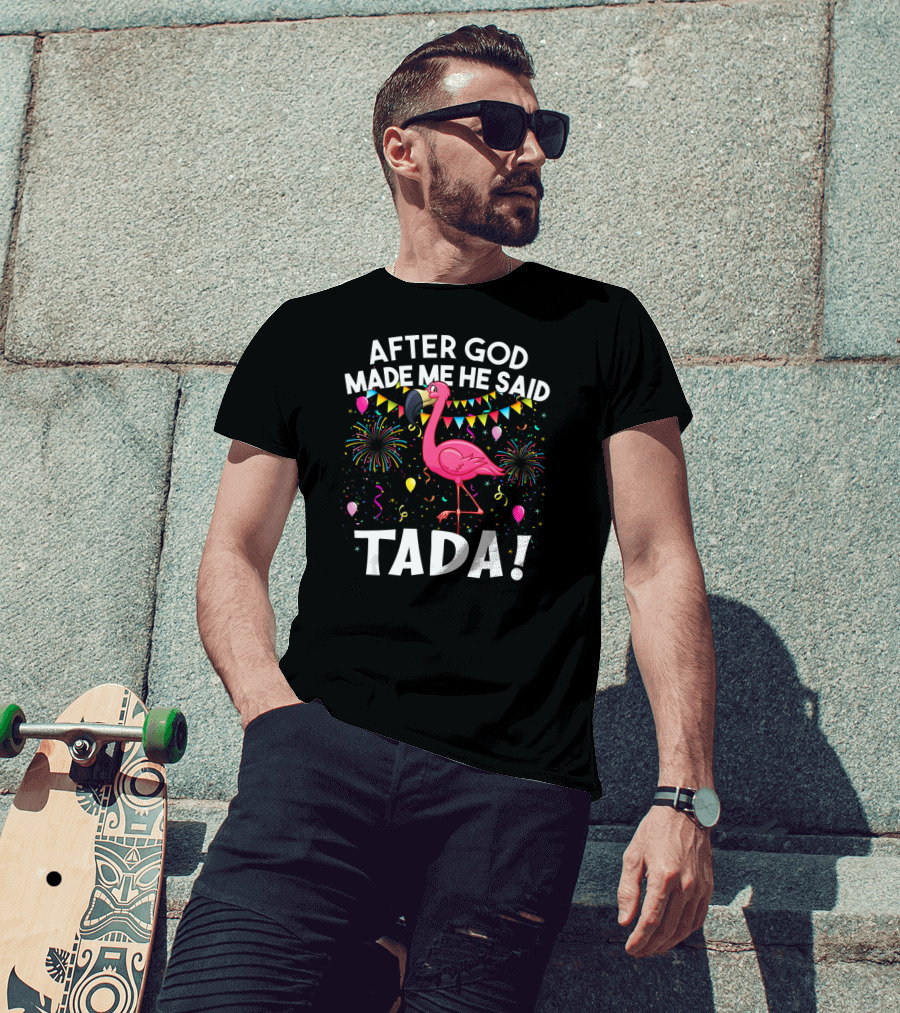 After GOD Made Me He Said Tada Flamingo Fireworks Balloons T-Shirt