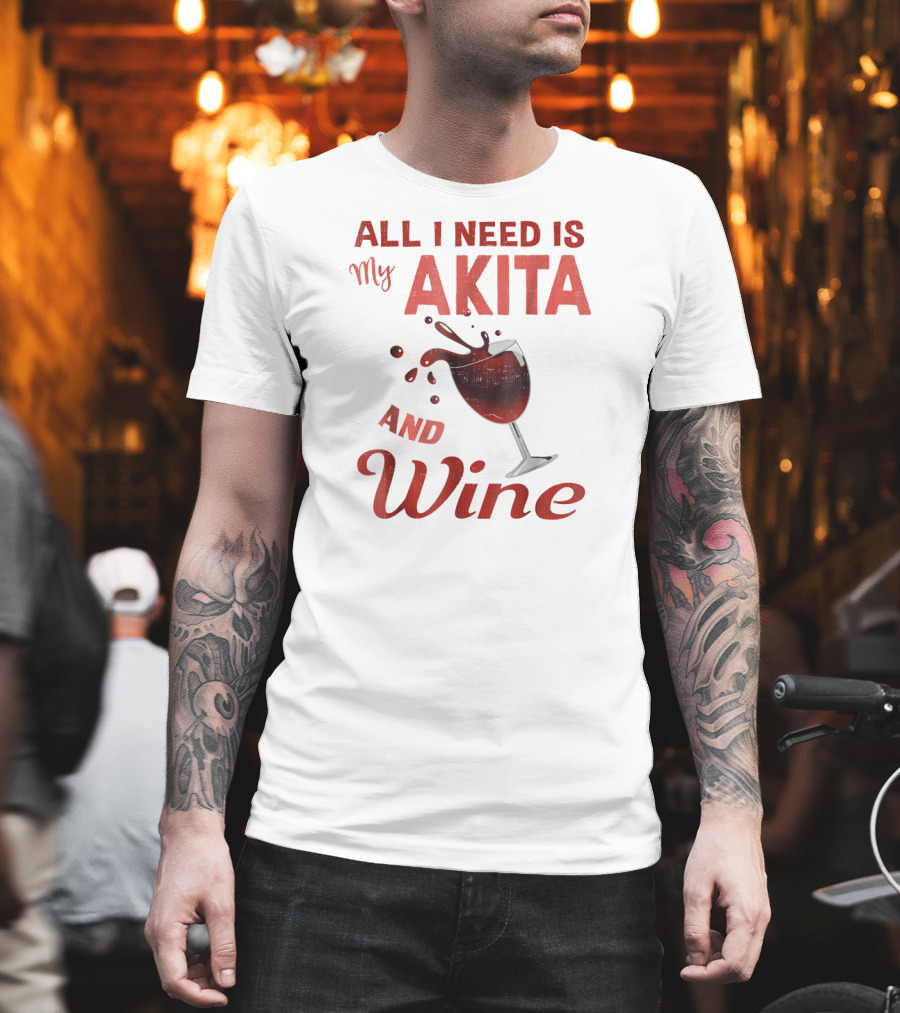 All I Need Is My Akita And Wine T-Shirt
