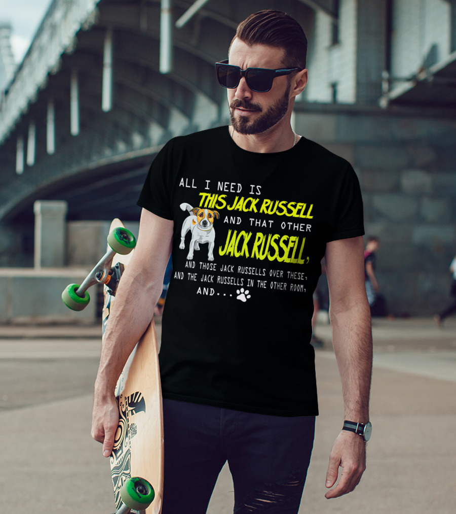 All I Need Is This Jack Russell And That Other Jack Russell And Those Jack Russells Over There And The Jack Russells In The Other Room T-Shirt