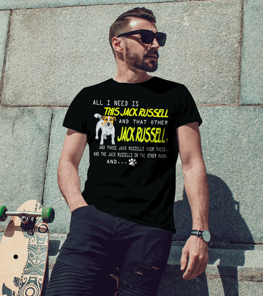 All I Need Is This Jack Russell And That Other Jack Russell And Those Jack Russells Over There And The Jack Russells In The Other Room T-Shirt