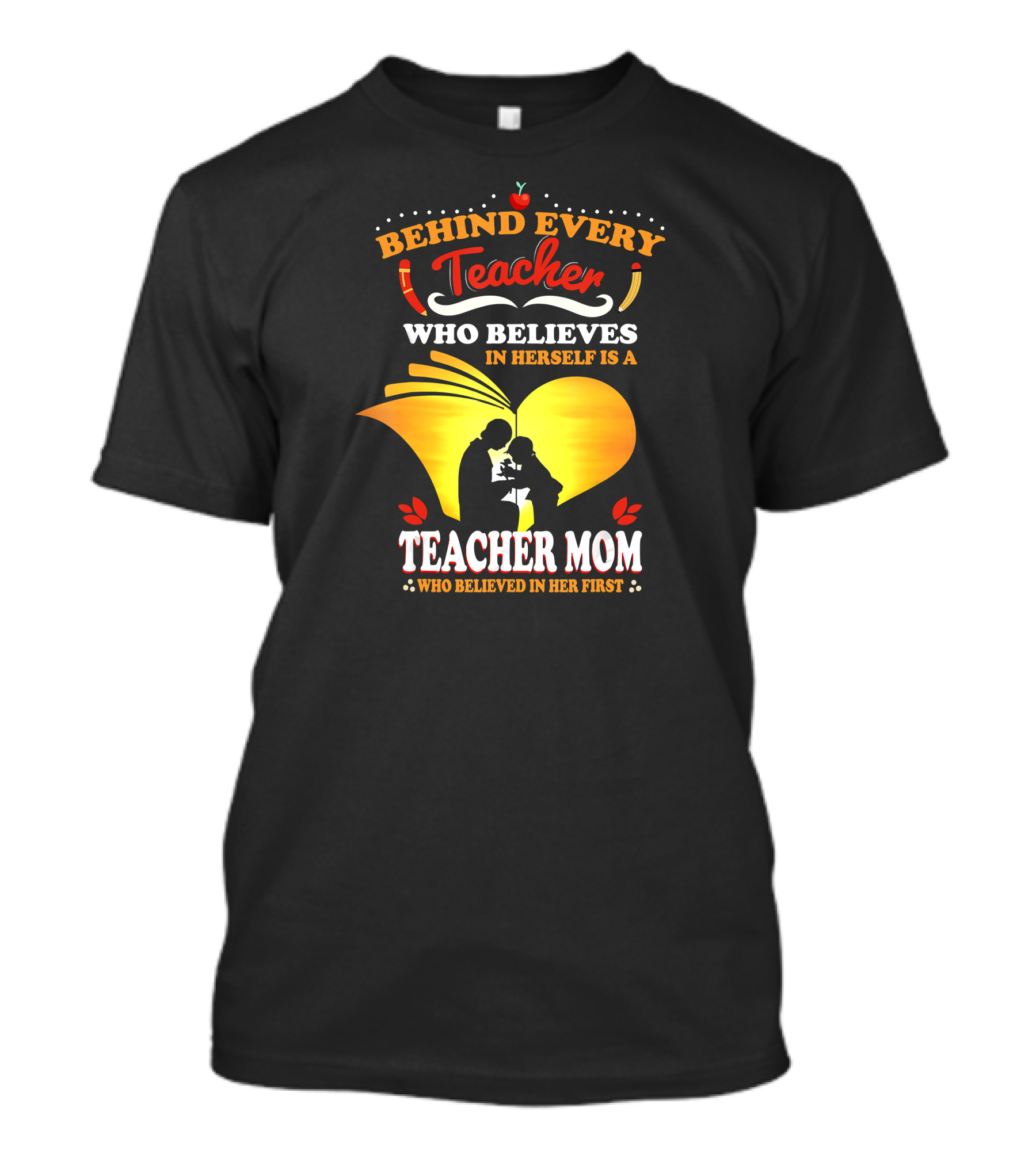 Behind Every Teacher Who Believes In Herself Is A Teacher Mom Who Believed In Her First T-Shirt