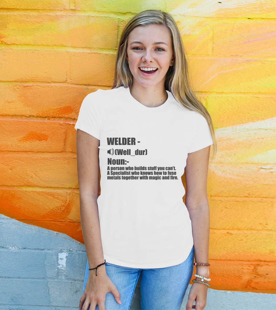 WELDER Noun Well_dur A Person Who Builds Stuff You Can't Specialist Fuse Metals With Magic Fire T-Shirt