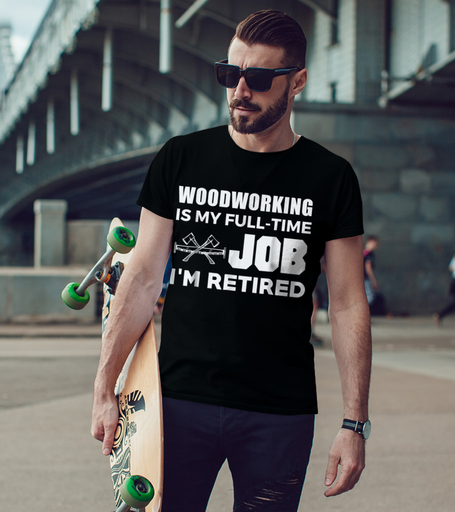 Woodworking Is My Full-Time Job I'm Retired T-Shirt