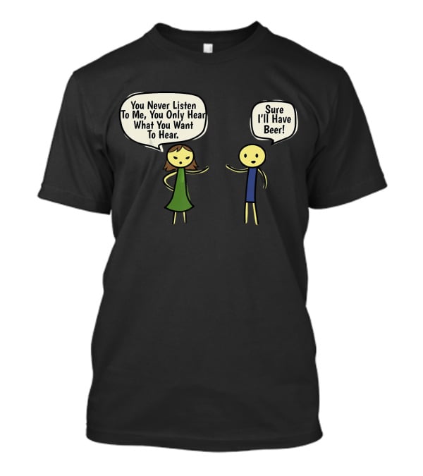 You Never Listen To Me You Only Hear What You Want Sure I'll Have Beer T-Shirt