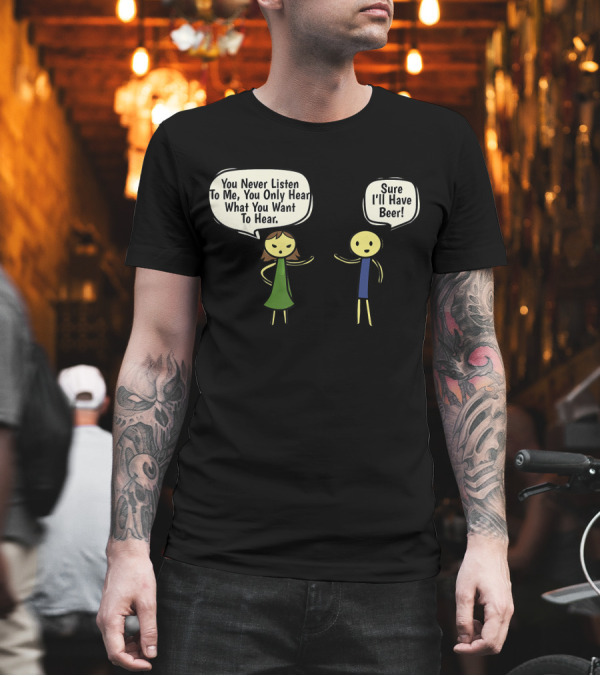 You Never Listen To Me You Only Hear What You Want Sure I'll Have Beer T-Shirt You Never Listen To Me You Only Hear What You Want Sure I'll Have Beer T-Shirt