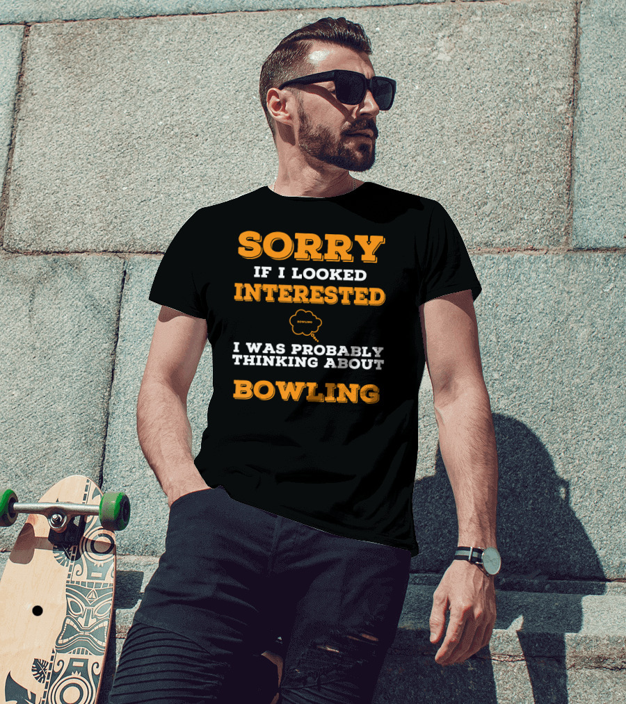 SORRY If I Looked Interested I Was Probably Thinking About Bowling T-Shirt
