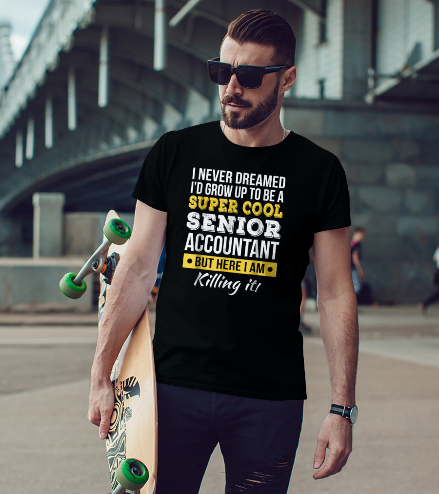 I Never Dreamed I'd Grow Up To Be A Super Cool Senior Accountant But Here I Am Killing It T-Shirt