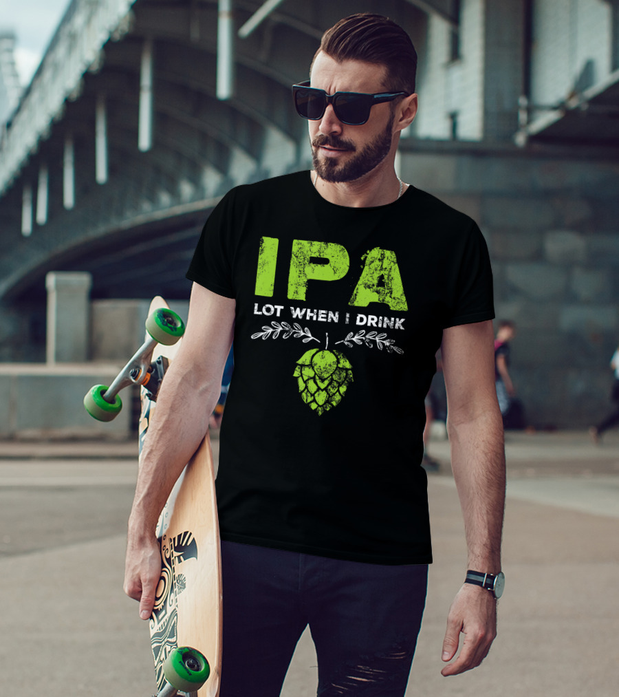 IPA Lot When I Drink Funny Beer Drinker’s Hops T-Shirt