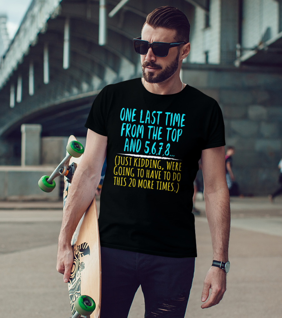 One Last Time From The Top And 5 6 7 8 Just Kidding Going To Have To Do This 20 More Times Dance Teacher T-Shirt