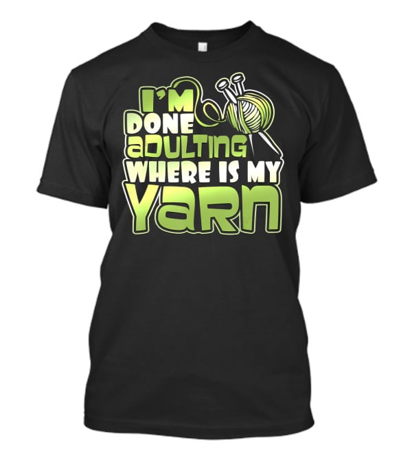 I'm Done Adulting Where Is My Yarn Knitting Needles And Ball T-Shirt