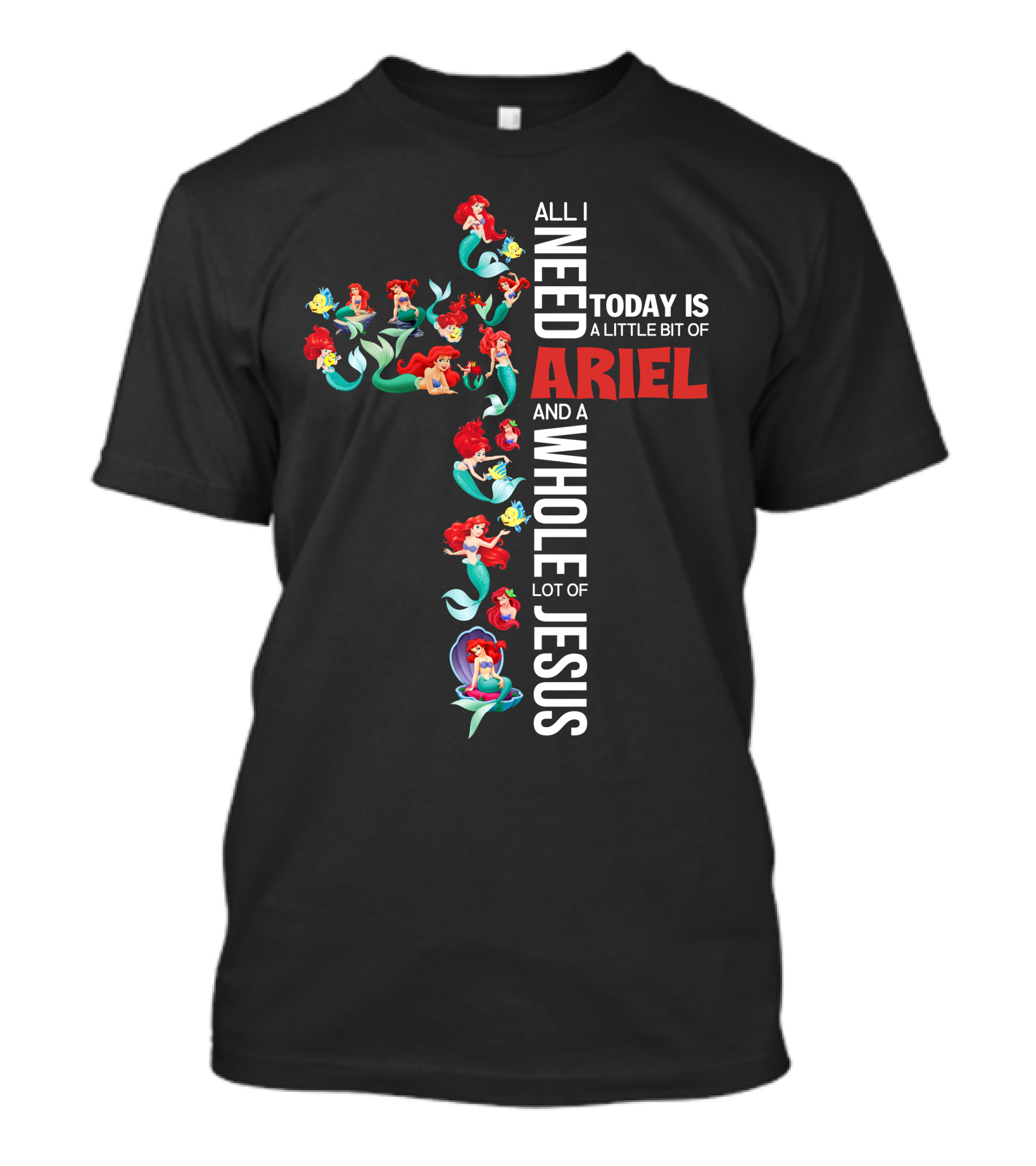 All I Need Today Is A Little Bit Of Ariel And A Whole Lot Of Jesus T-Shirt