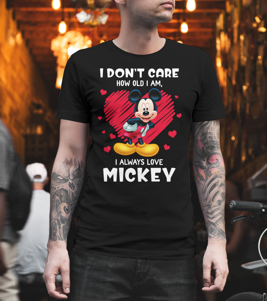 I Don't Care How Old I Am I Always Love Mickey T-Shirt
