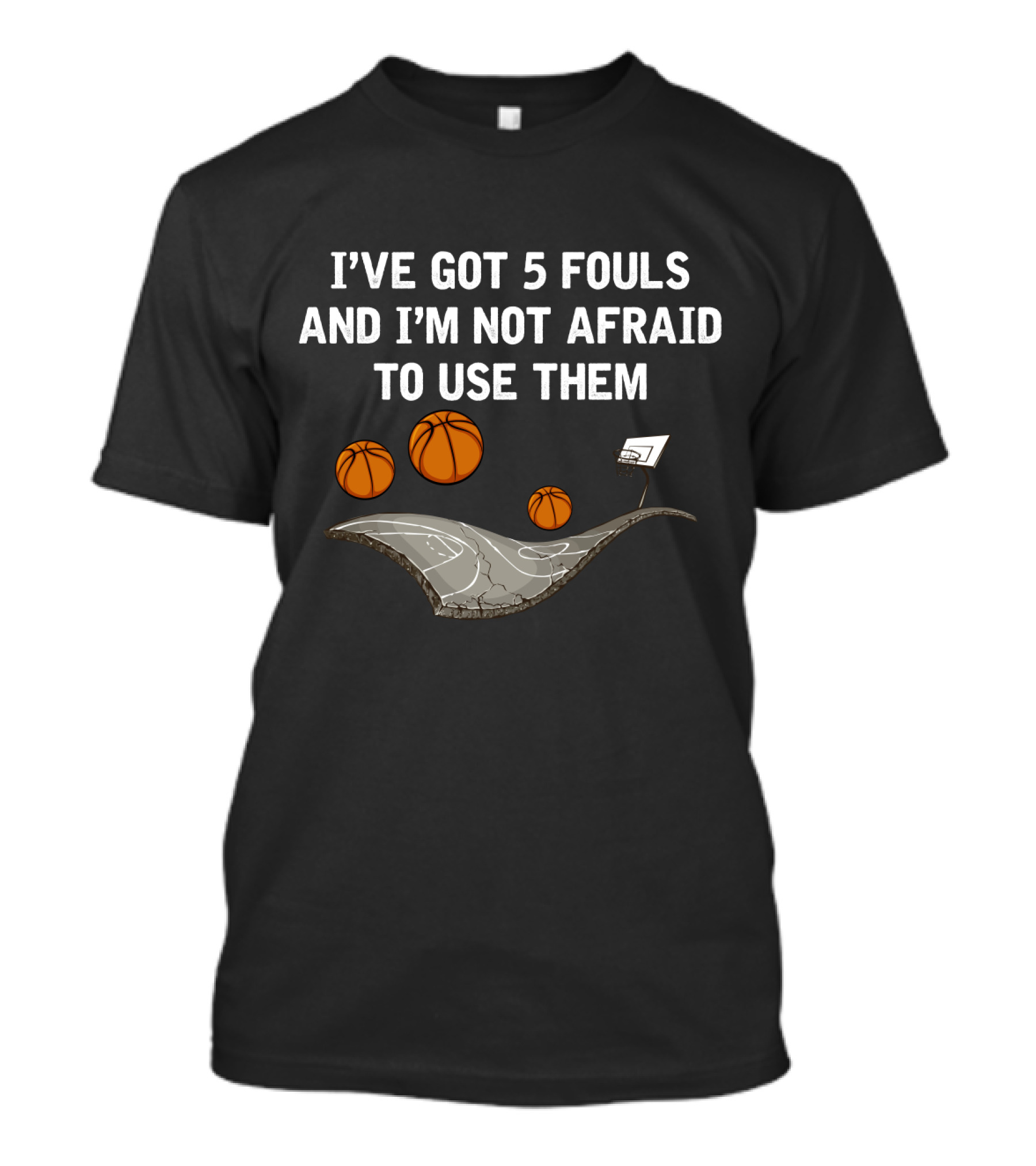 I'VE GOT 5 FOULS AND I'M NOT AFRAID TO USE THEM Basketball Court And Hoops T-Shirt