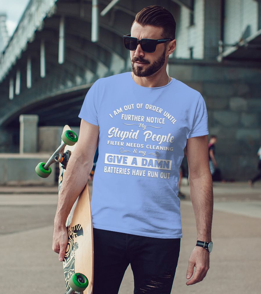 I Am Out Of Order Until Further Notice My Stupid People Filter Needs Cleaning And My Give A Damn Batteries Have Run Out T-Shirt