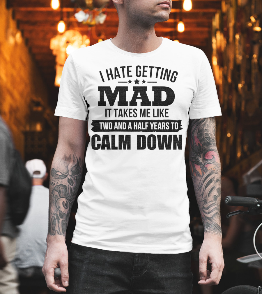 I Hate Getting Mad It Takes Me Like Two And A Half Years To Calm Down T-Shirt