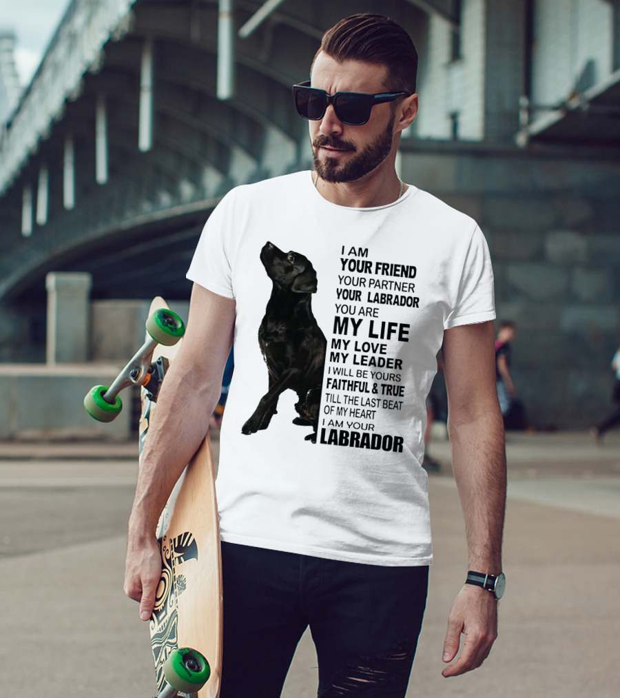I Am Your Friend Your Partner Your Labrador You Are My Life My Love My Leader Faithful And True Till The Last Beat Of My Heart I Am Your Labrador T-Shirt