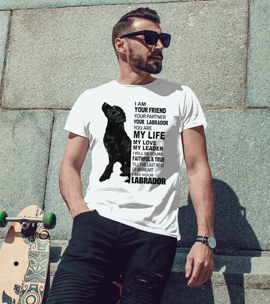 I Am Your Friend Your Partner Your Labrador You Are My Life My Love My Leader Faithful And True Till The Last Beat Of My Heart I Am Your Labrador T-Shirt