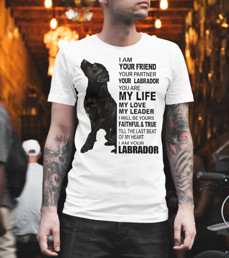 I Am Your Friend Your Partner Your Labrador You Are My Life My Love My Leader Faithful And True Till The Last Beat Of My Heart I Am Your Labrador T-Shirt