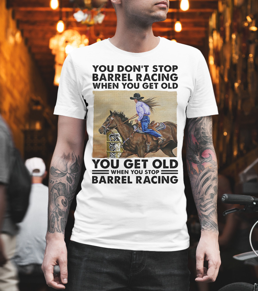 You Don't Stop Barrel Racing When You Get Old You Get Old When You Stop Barrel Racing T-Shirt
