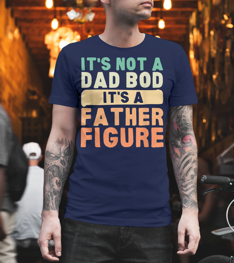 It's Not A Dad Bod It's A Father Figure Father's Day T-Shirt