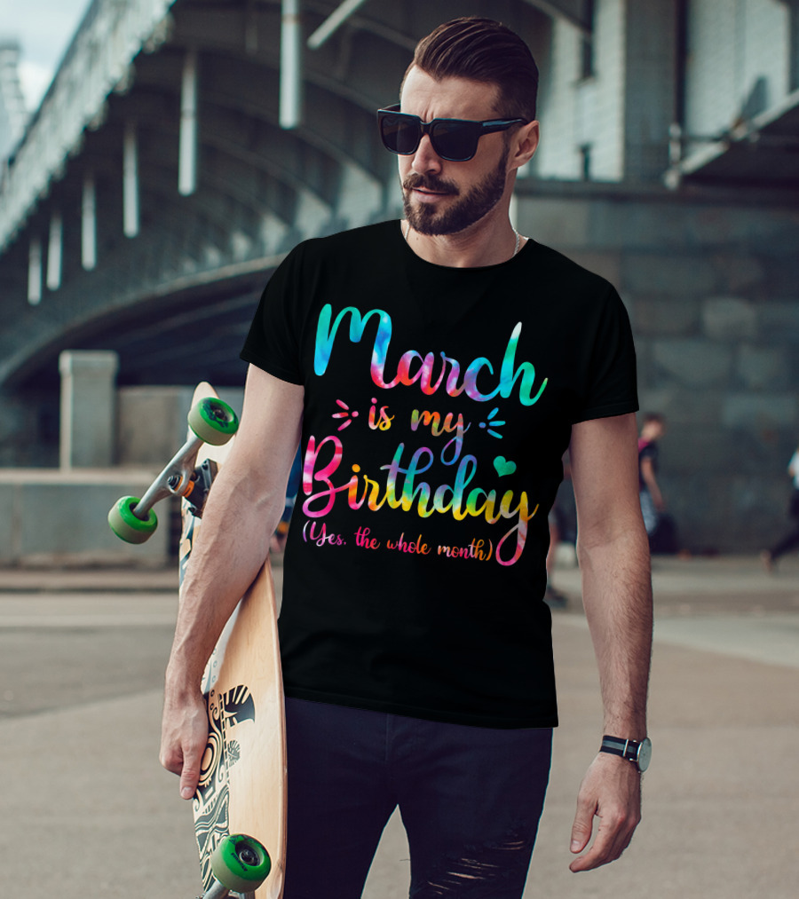 March Is My Birthday Yes The Whole Month Tie Dye T-Shirt