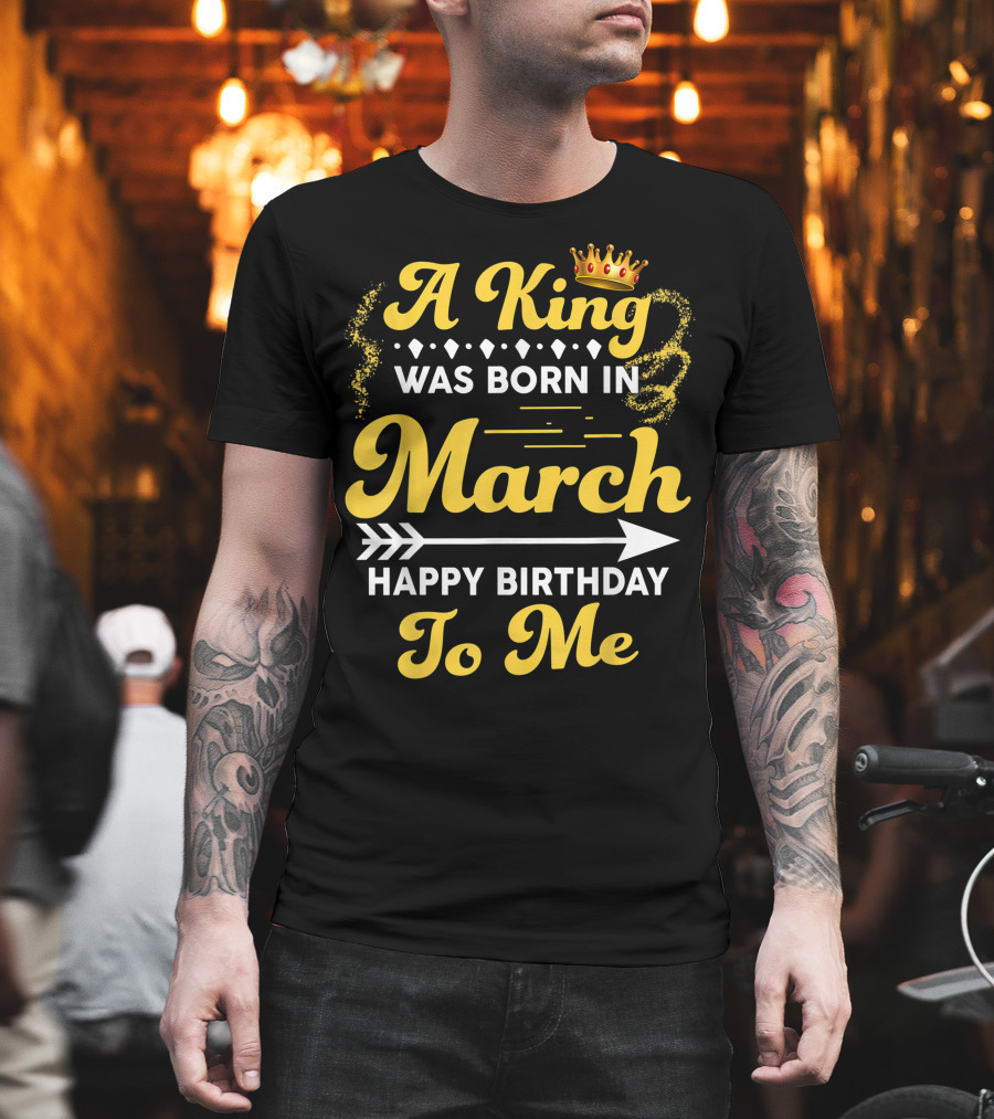 A King Was Born In March Happy Birthday To Me Crown Arrow Elements T-Shirt