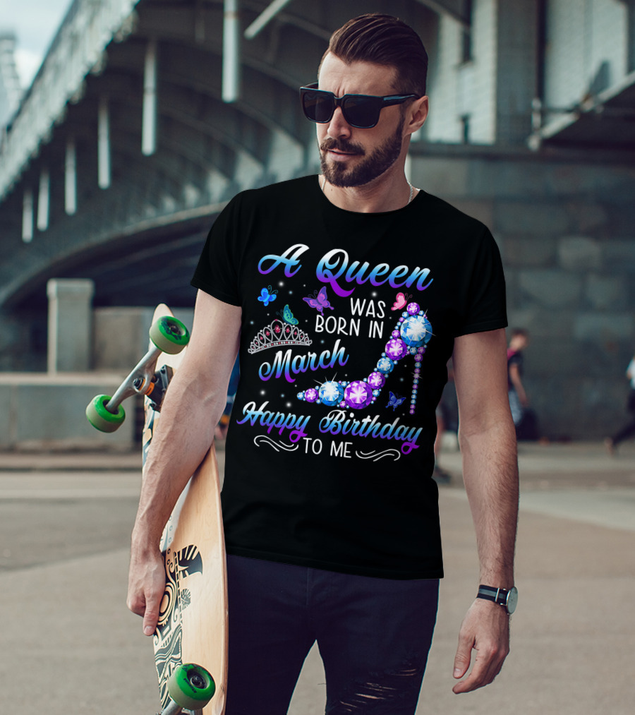 A Queen Was Born In March Happy Birthday To Me High Heel And Crown T-Shirt