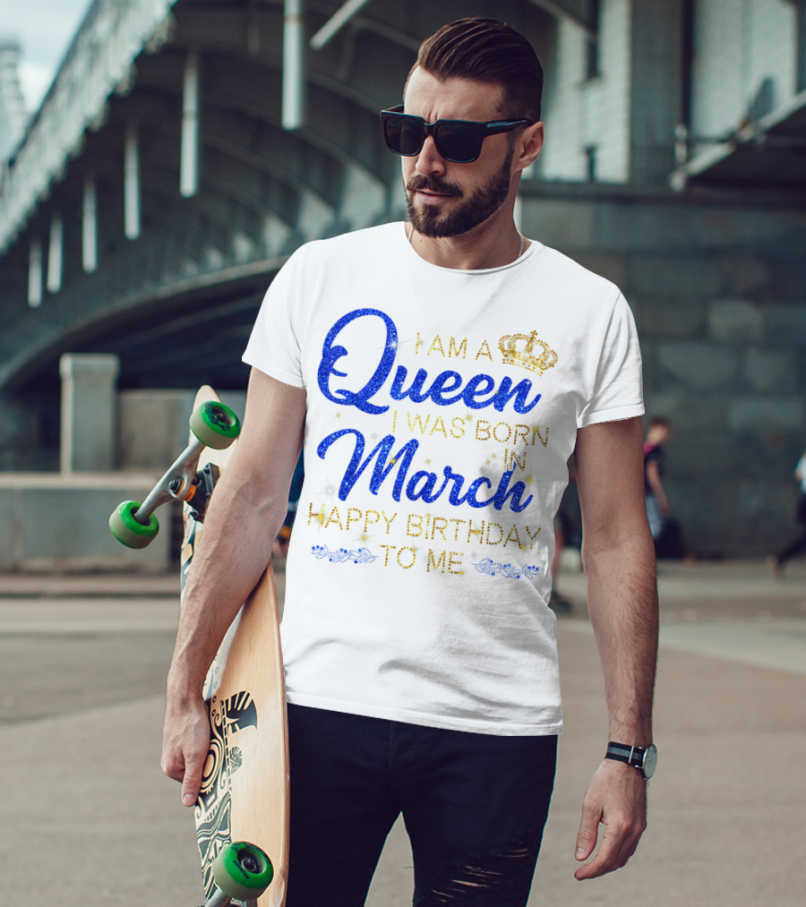 I Am A Queen I Was Born In March Happy Birthday To Me T-Shirt