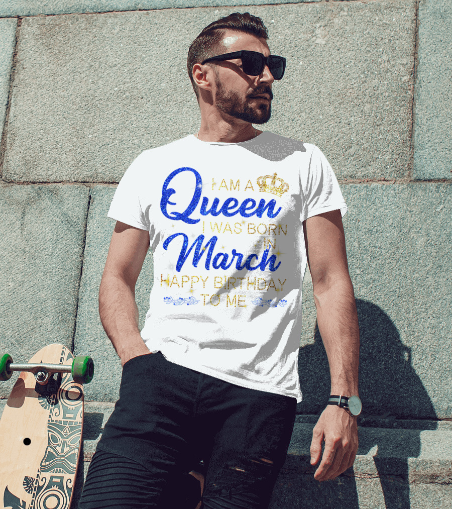 I Am A Queen I Was Born In March Happy Birthday To Me T-Shirt