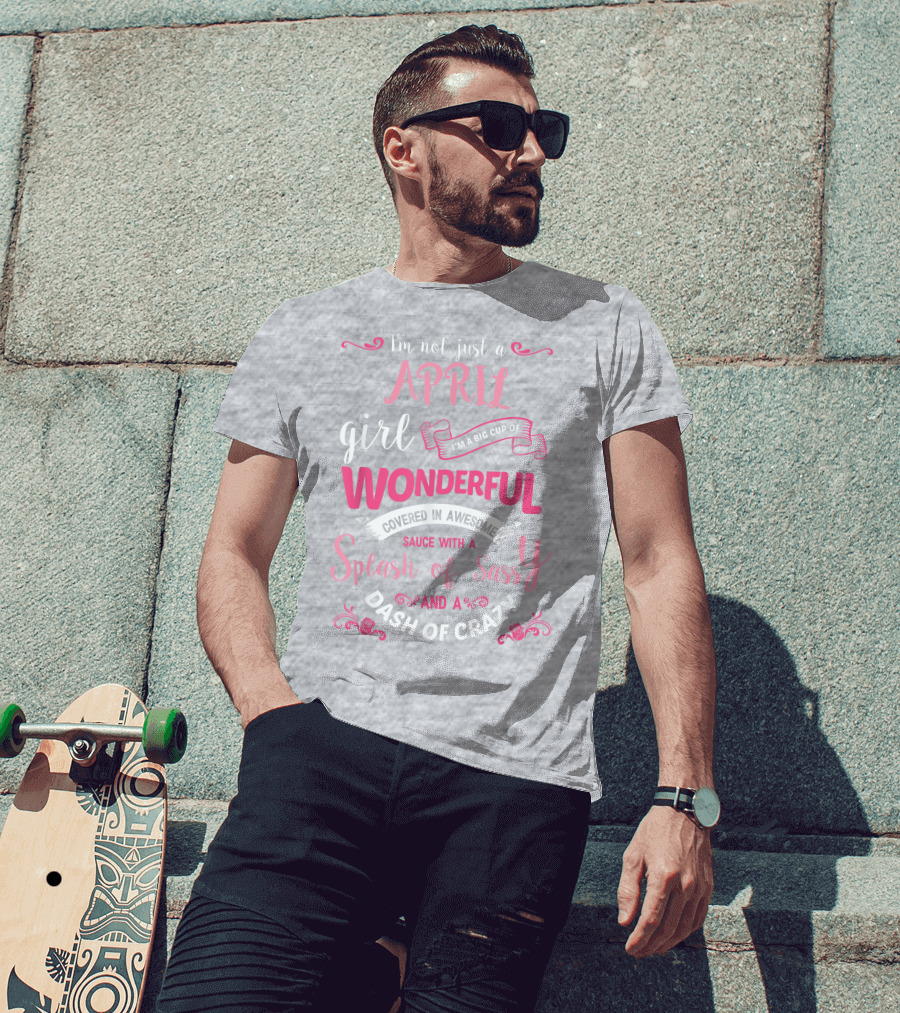 I'm Not Just A April Girl Big Cup Of Wonderful Splash Of Sassy Dash Of Crazy T-Shirt