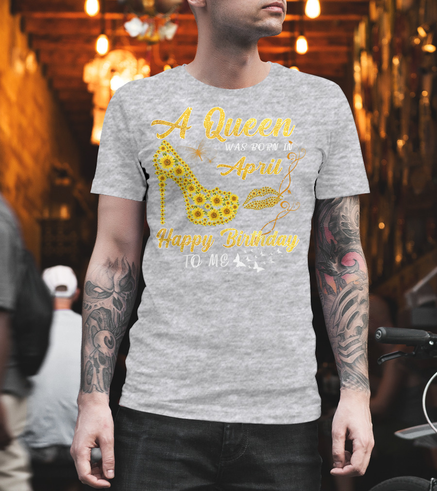 A Queen Was Born In April Sunflower High Heel Birthday Happy Birthday To Me T-Shirt