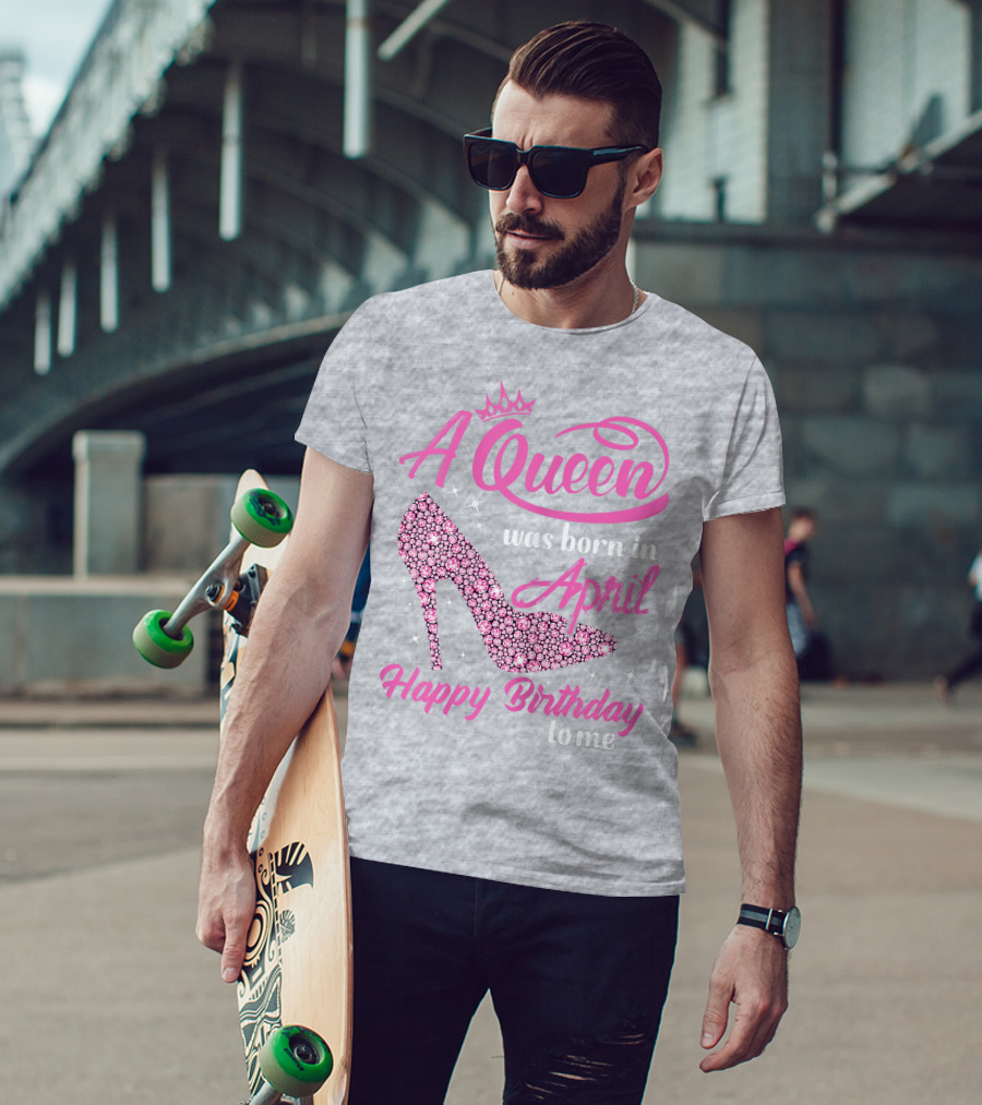 A Queen Was Born In April Happy Birthday To Me Pink High Heel T-Shirt