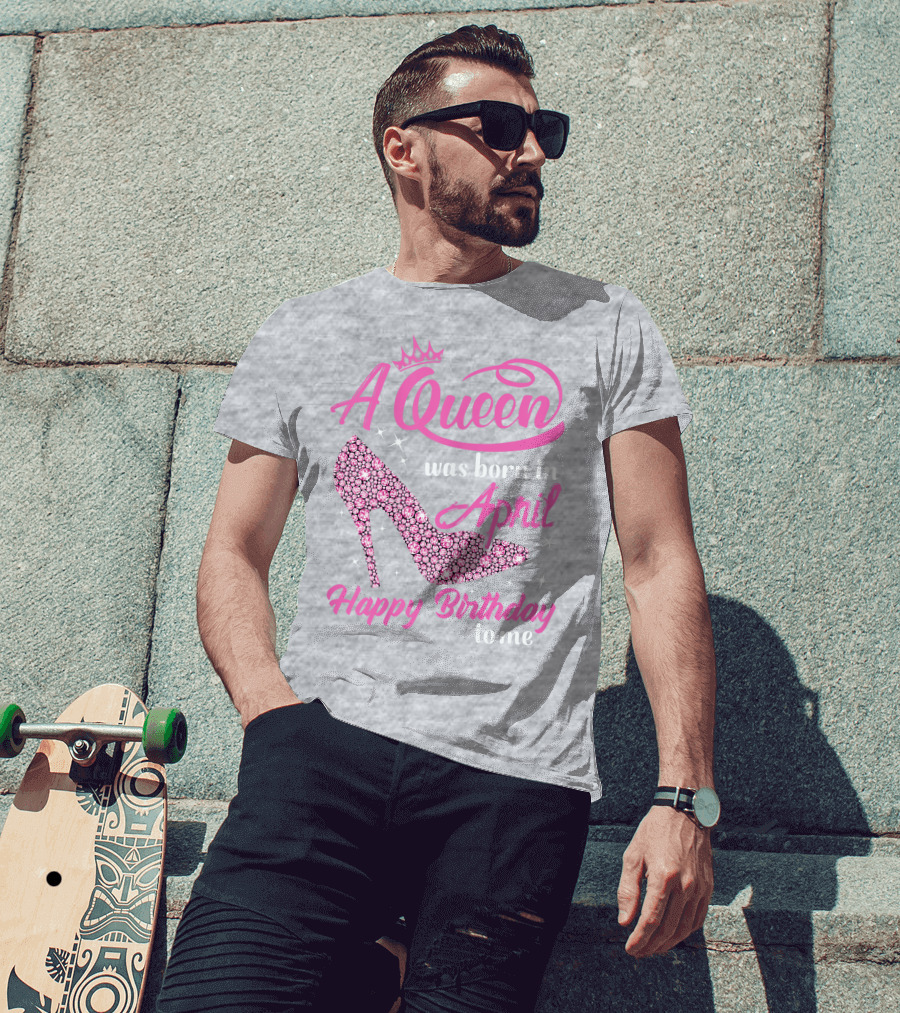 A Queen Was Born In April Happy Birthday To Me Pink High Heel T-Shirt