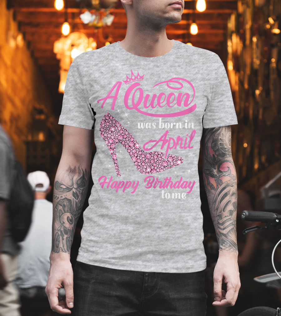 A Queen Was Born in April Happy Birthday to Me Pink High Heel T-Shirt